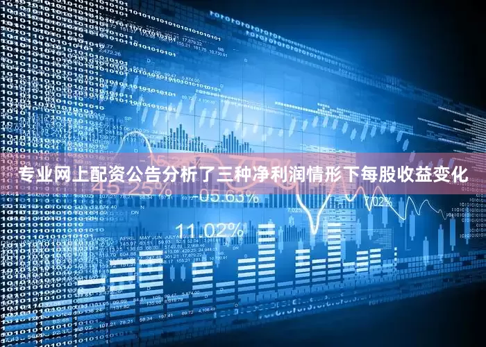 专业网上配资公告分析了三种净利润情形下每股收益变化