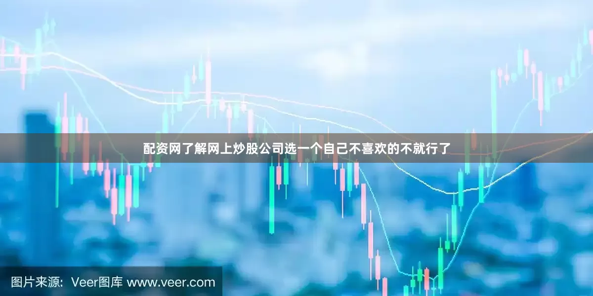配资网了解网上炒股公司选一个自己不喜欢的不就行了