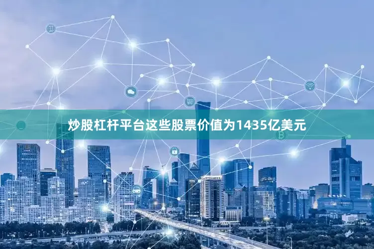 炒股杠杆平台这些股票价值为1435亿美元