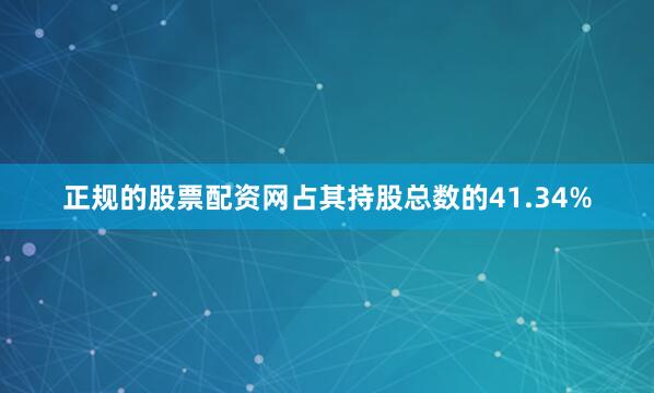 正规的股票配资网占其持股总数的41.34%