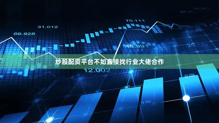 炒股配资平台不如直接找行业大佬合作