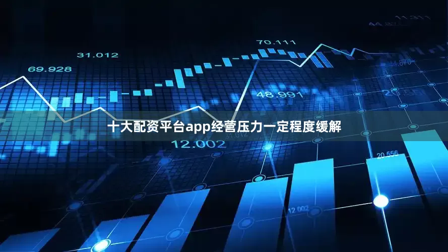 十大配资平台app经营压力一定程度缓解