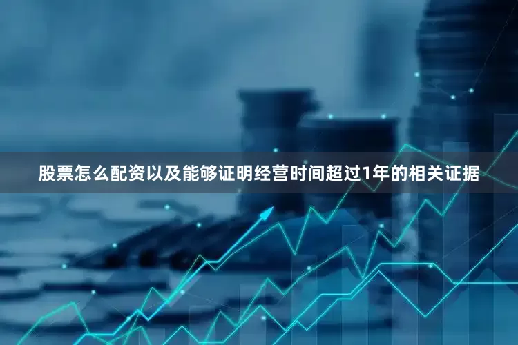 股票怎么配资以及能够证明经营时间超过1年的相关证据