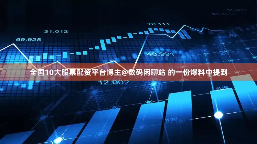 全国10大股票配资平台博主@数码闲聊站 的一份爆料中提到