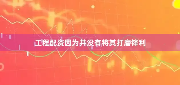 工程配资因为并没有将其打磨锋利