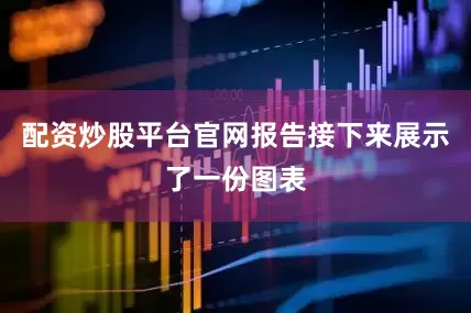 配资炒股平台官网报告接下来展示了一份图表