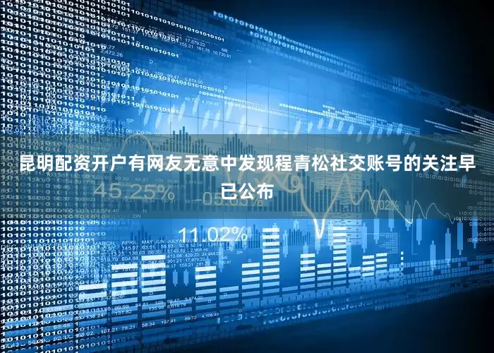 昆明配资开户有网友无意中发现程青松社交账号的关注早已公布