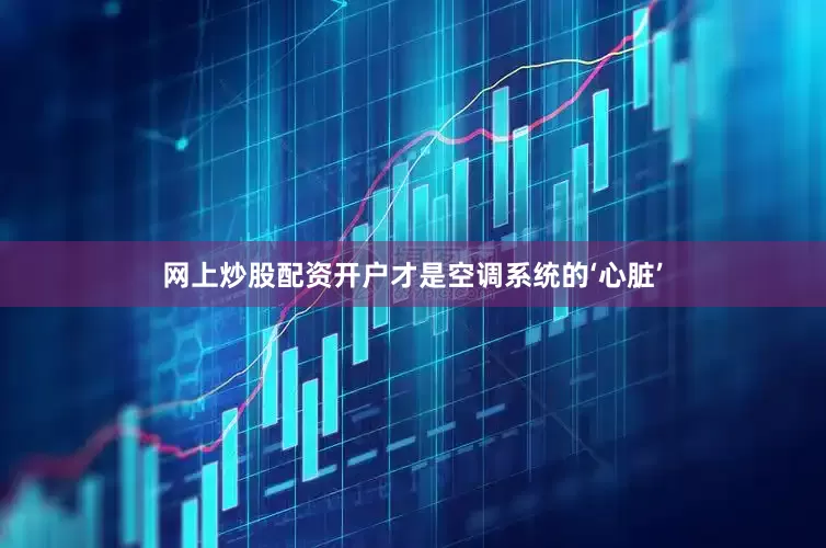 网上炒股配资开户才是空调系统的‘心脏’