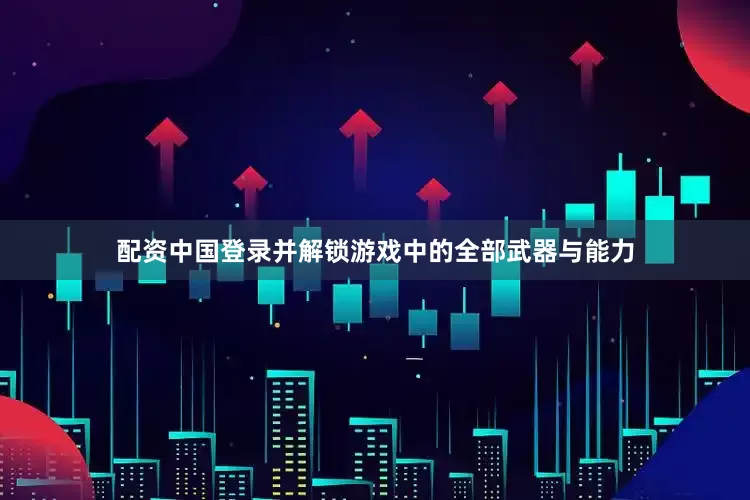 配资中国登录并解锁游戏中的全部武器与能力