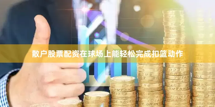 散户股票配资在球场上能轻松完成扣篮动作