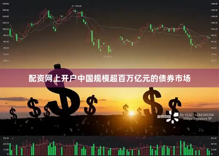 配资网上开户中国规模超百万亿元的债券市场