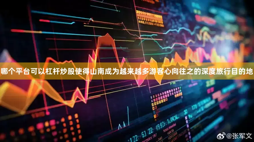 哪个平台可以杠杆炒股使得山南成为越来越多游客心向往之的深度旅行目的地