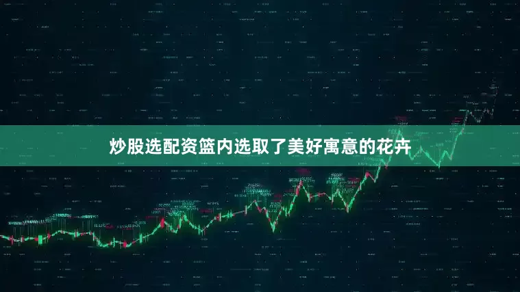 炒股选配资篮内选取了美好寓意的花卉