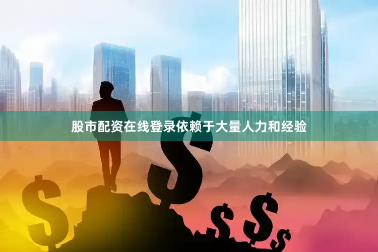 股市配资在线登录依赖于大量人力和经验