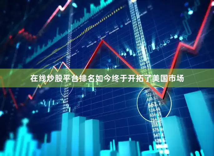 在线炒股平台排名如今终于开拓了美国市场