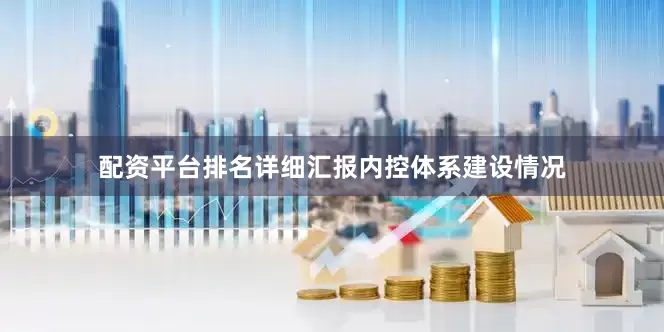 配资平台排名详细汇报内控体系建设情况
