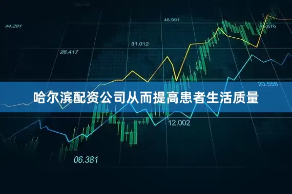 哈尔滨配资公司从而提高患者生活质量