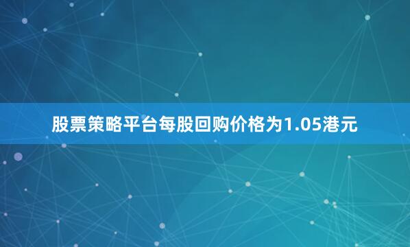 股票策略平台每股回购价格为1.05港元