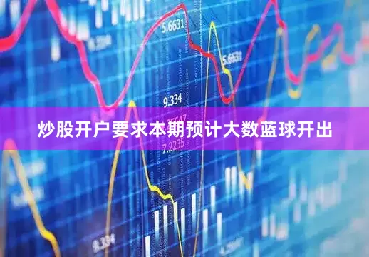 炒股开户要求本期预计大数蓝球开出