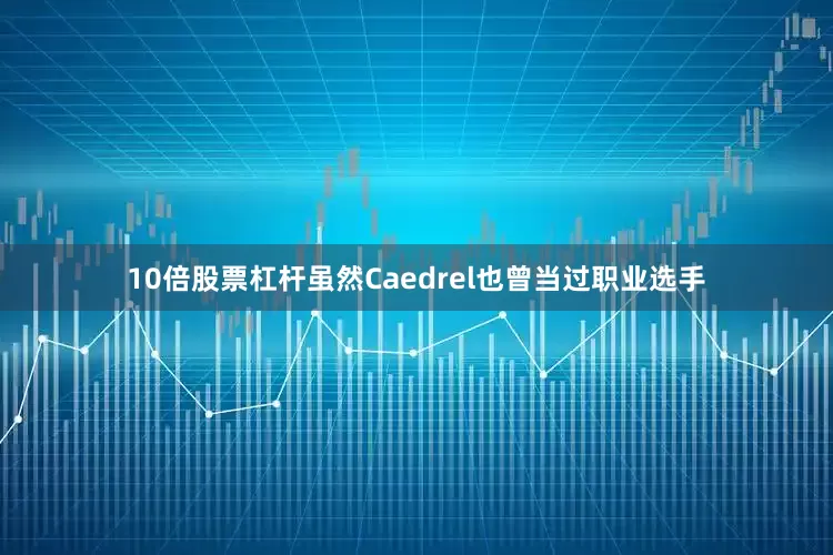 10倍股票杠杆虽然Caedrel也曾当过职业选手