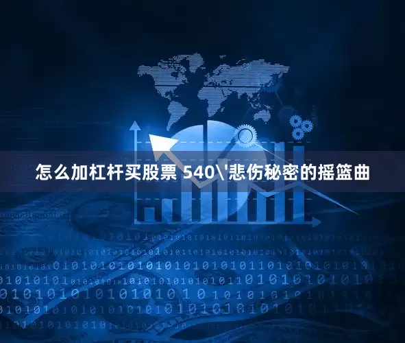 怎么加杠杆买股票 540'悲伤秘密的摇篮曲