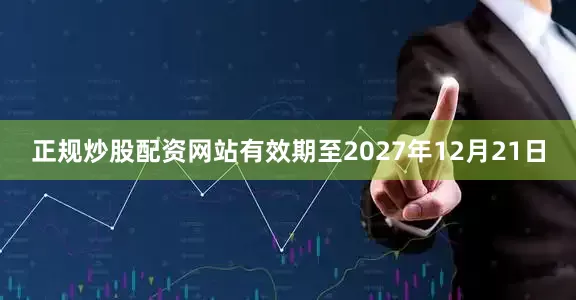 正规炒股配资网站有效期至2027年12月21日