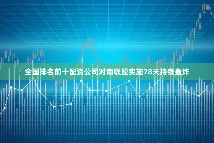 全国排名前十配资公司对南联盟实施78天持续轰炸