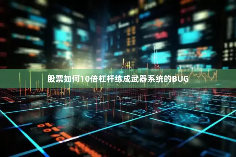 股票如何10倍杠杆练成武器系统的BUG