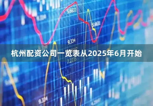 杭州配资公司一览表从2025年6月开始