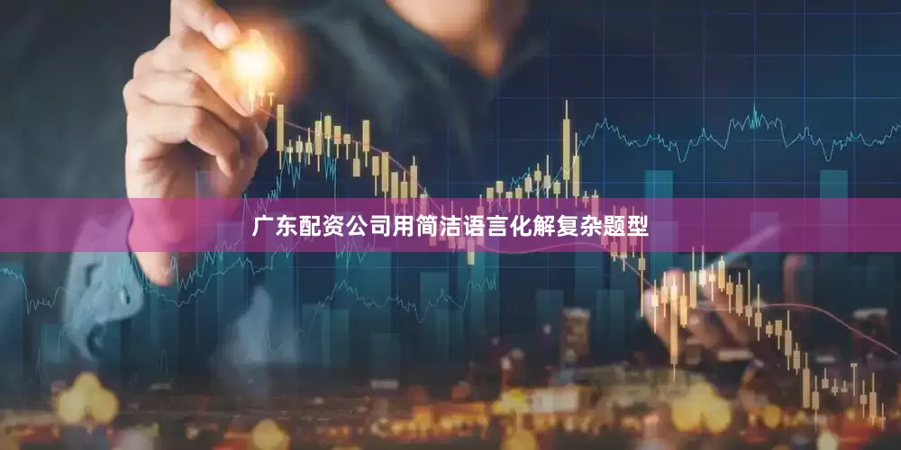 广东配资公司用简洁语言化解复杂题型