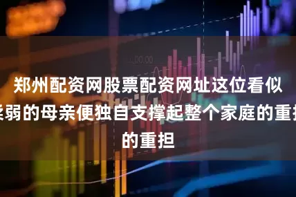 郑州配资网股票配资网址这位看似柔弱的母亲便独自支撑起整个家庭的重担