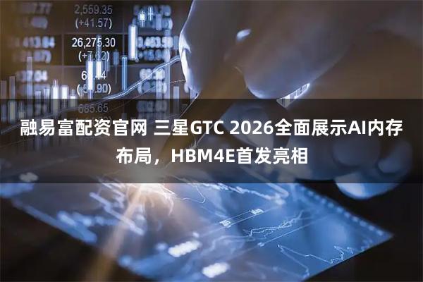 融易富配资官网 三星GTC 2026全面展示AI内存布局，HBM4E首发亮相