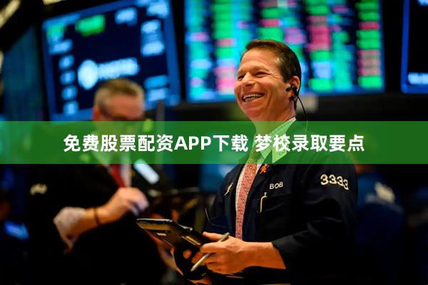 免费股票配资APP下载 梦校录取要点