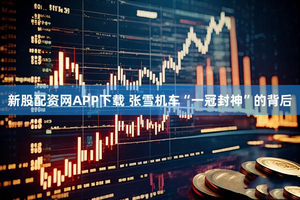 新股配资网APP下载 张雪机车“一冠封神”的背后
