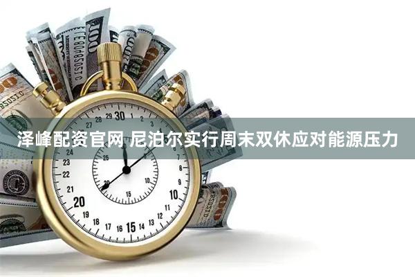 泽峰配资官网 尼泊尔实行周末双休应对能源压力