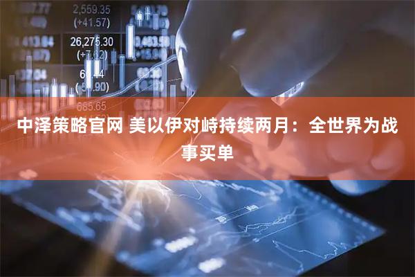 中泽策略官网 美以伊对峙持续两月：全世界为战事买单
